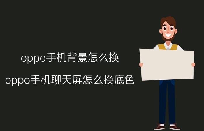 oppo手机背景怎么换 oppo手机聊天屏怎么换底色？